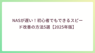NASが遅い！初心者でもできるスピード改善の方法5選【2025年版】