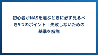 初心者がNASを選ぶときに必ず見るべき5つのポイント｜失敗しないための基準を解説