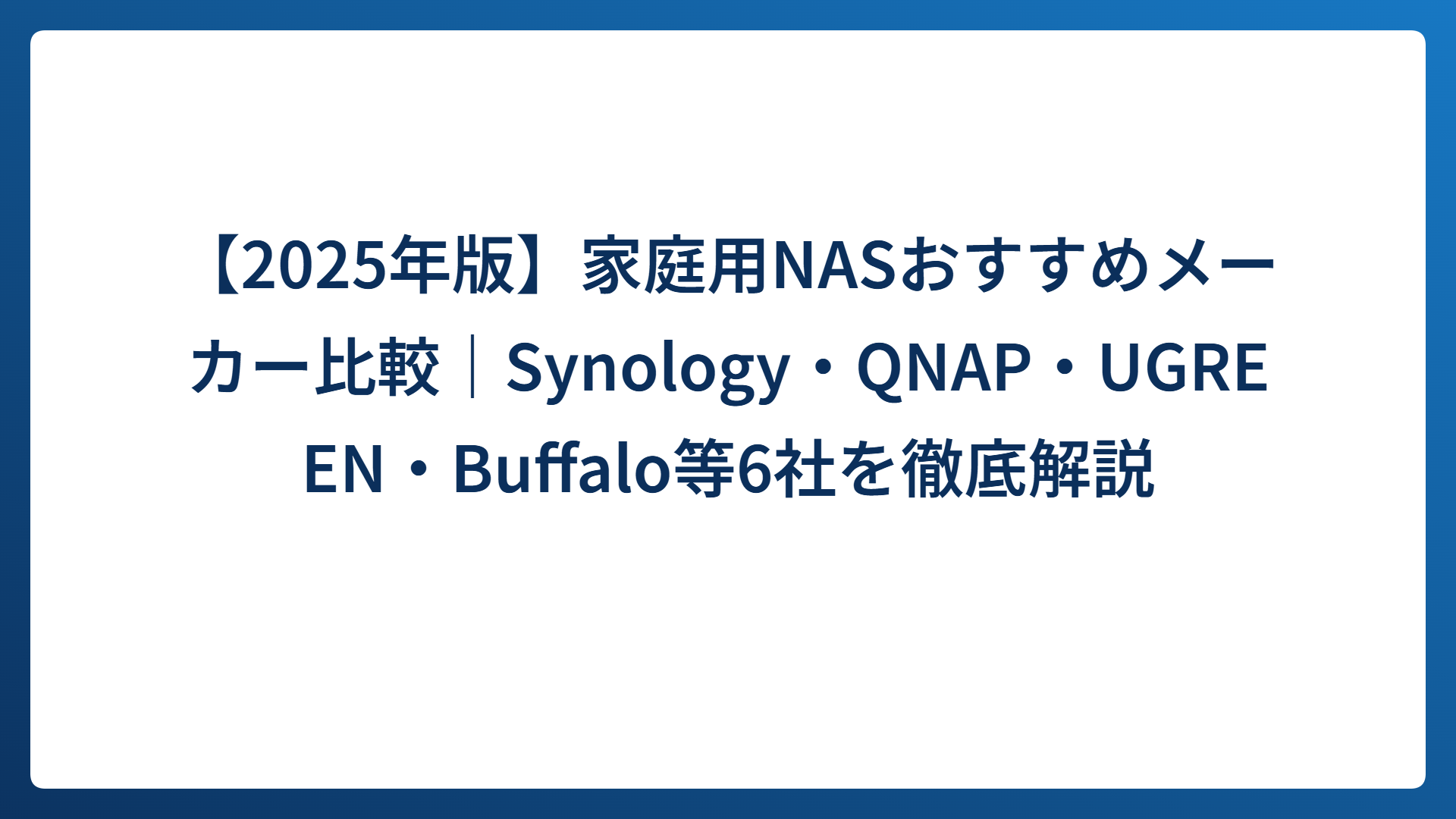 【2025年版】家庭用NASおすすめメーカー比較｜Synology・QNAP・UGREEN・Buffalo等6社を徹底解説