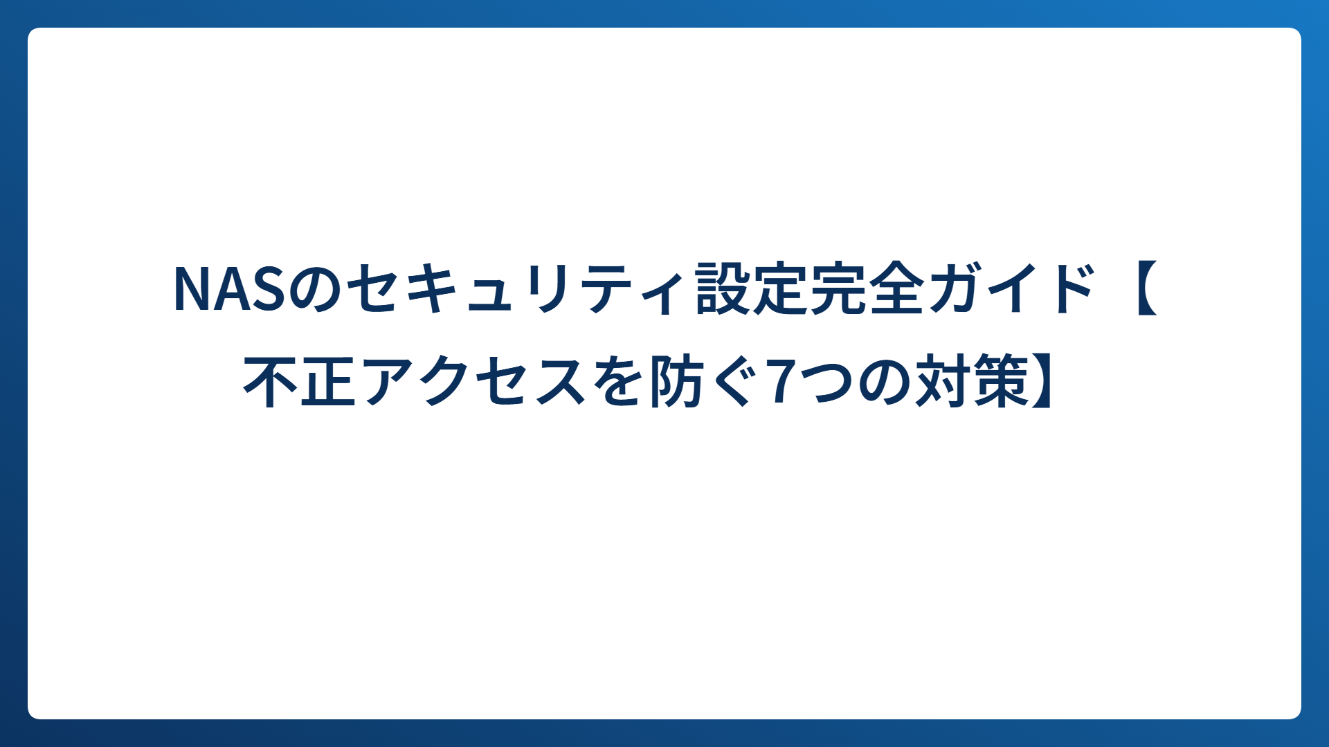 NASのセキュリティ設定完全ガイド【不正アクセスを防ぐ7つの対策】